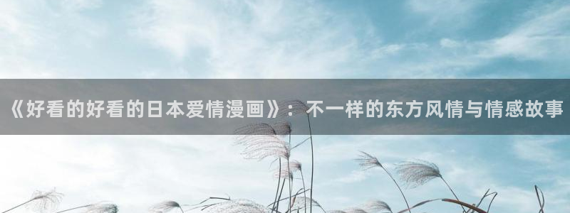 羞羞漫画在钱观看：《好看的好看的日本爱情漫画》：不一样的东方风情与情感故事