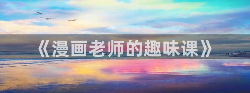 羞羞漫画在线阅读网站：《漫画老师的趣味课》