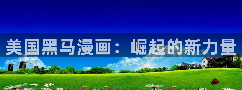 差羞羞漫画在线观看：美国黑马漫画：崛起的新力量
