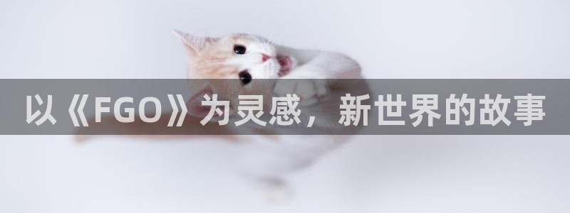 羞羞漫画免费漫画入口页面在线：以《FGO》为灵感，新世界的故事