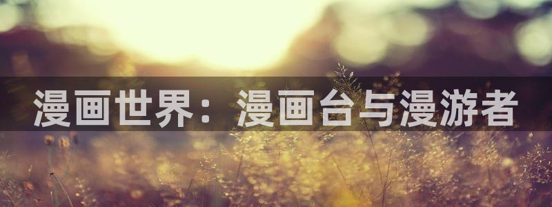 幸福外卖员羞羞漫画：漫画世界：漫画台与漫游者