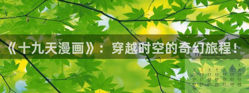羞羞漫画在线漫画网页免费：《十九天漫画》：穿越时空的奇幻旅程！