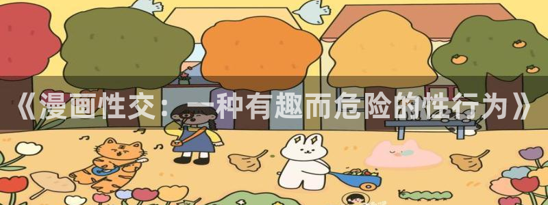 虫虫羞羞漫画：《漫画性交：一种有趣而危险的性行为》