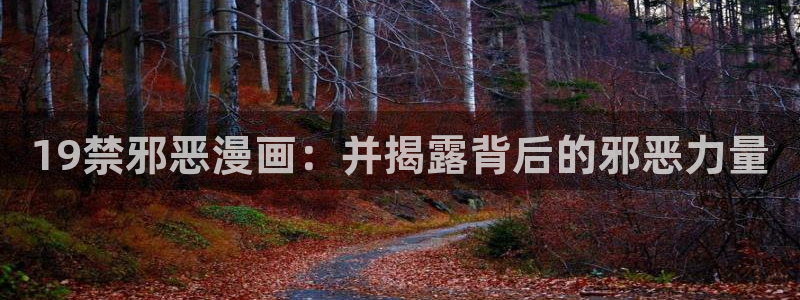 羞羞漫画免费观看完整版的：19禁邪恶漫画：并揭露背后的邪恶力量