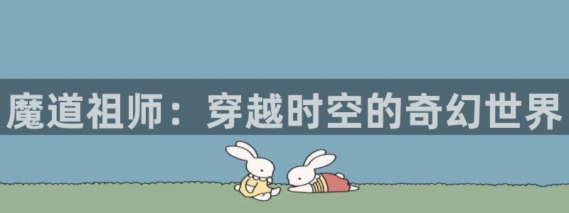 羞羞漫画在线下拉式：魔道祖师：穿越时空的奇幻世界