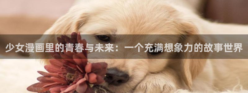 羞羞漫画无遮挡版：少女漫画里的青春与未来：一个充满想象力的故事世界