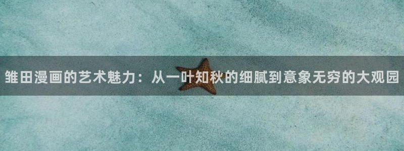 羞羞漫画阅读免费：雏田漫画的艺术魅力：从一叶知秋的细腻到意象无穷的大观园