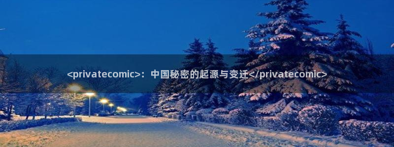 羞羞漫画免费观看页面：<privatecomic>：中国秘密的起源与变迁</privatecomic>