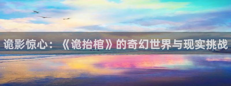 羞羞漫画免费在线看入口：诡影惊心：《诡抬棺》的奇幻世界与现实挑战