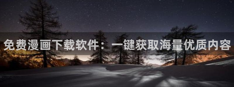 韩漫无删减羞羞漫画：免费漫画下载软件：一键获取海量优质内容