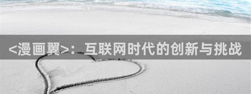 羞羞漫画全文阅读：<漫画翼>：互联网时代的创新与挑战