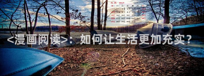 羞羞漫画韩漫网址：<漫画阅读>：如何让生活更加充实？