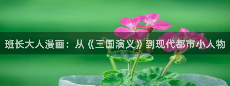 羞羞漫画在线阅币：班长大人漫画：从《三国演义》到现代都市小人物