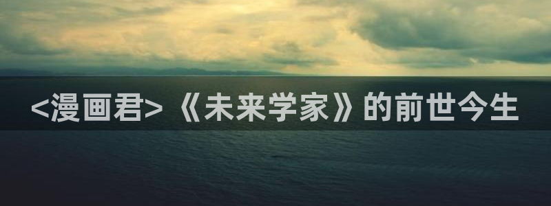 羞羞漫画在线漫画网页免费：<漫画君> 《未来学家》的前世今生